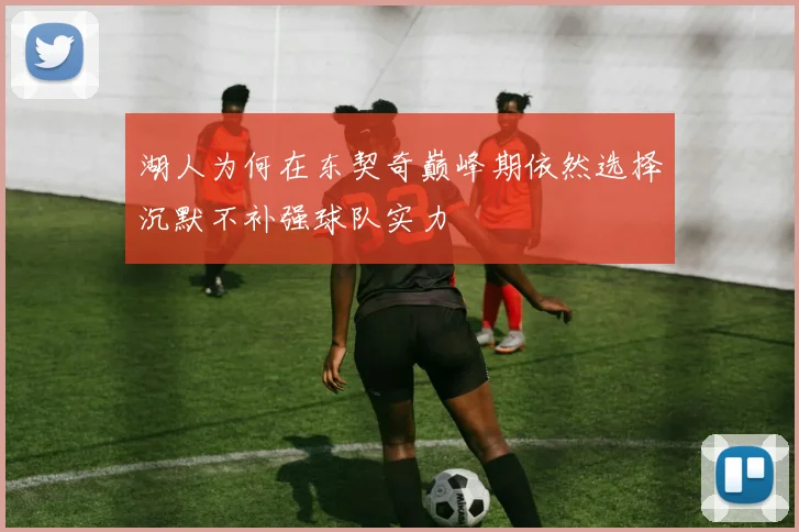 湖人为何在东契奇巅峰期依然选择沉默不补强球队实力