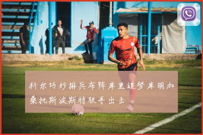 科尔巧妙排兵布阵库里追梦库明加桑托斯波斯特联手出击