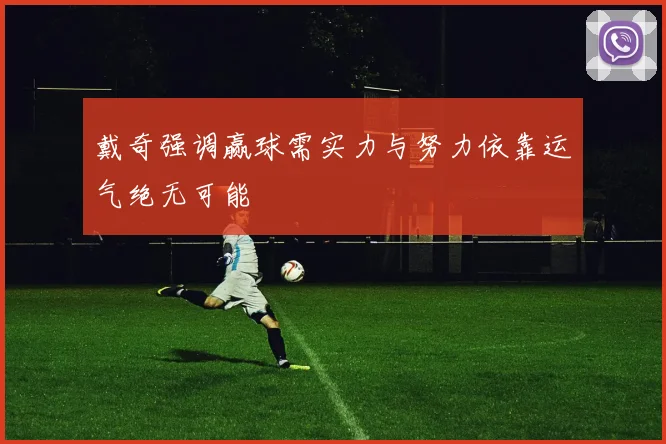 戴奇强调赢球需实力与努力依靠运气绝无可能