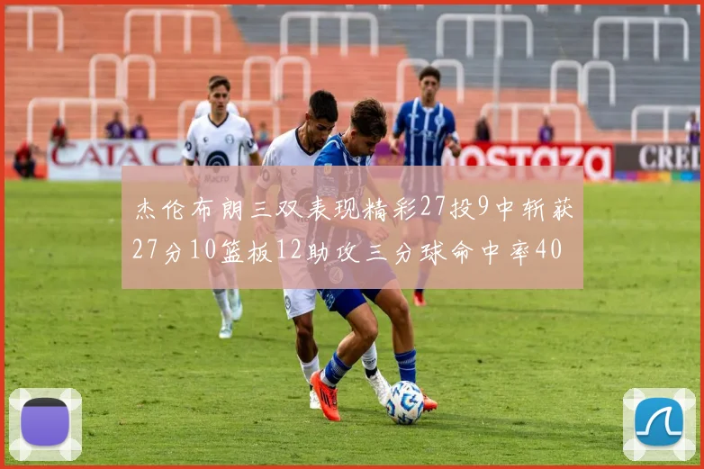 杰伦布朗三双表现精彩27投9中斩获27分10篮板12助攻三分球命中率40