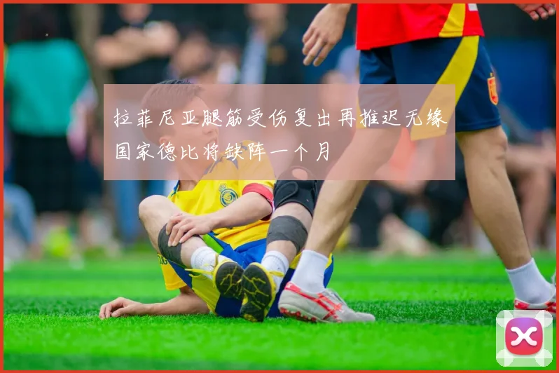 拉菲尼亚腿筋受伤复出再推迟无缘国家德比将缺阵一个月