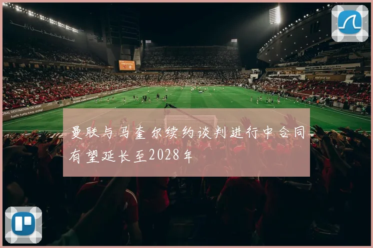 曼联与马奎尔续约谈判进行中合同有望延长至2028年