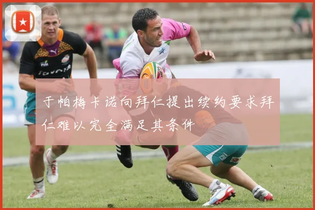 于帕梅卡诺向拜仁提出续约要求拜仁难以完全满足其条件