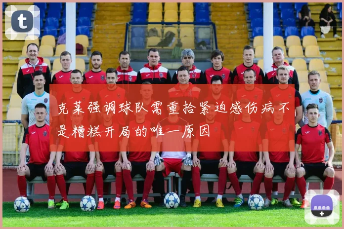 克莱强调球队需重拾紧迫感伤病不是糟糕开局的唯一原因